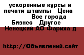 ускоренные курсы и печати,штампы › Цена ­ 3 000 - Все города Бизнес » Другое   . Ненецкий АО,Фариха д.